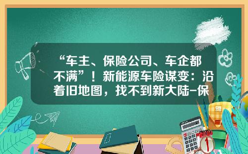“车主、保险公司、车企都不满”！新能源车险谋变：沿着旧地图，找不到新大陆-保险公司赔率不超过多少