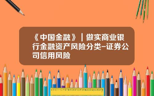 《中国金融》｜做实商业银行金融资产风险分类-证券公司信用风险