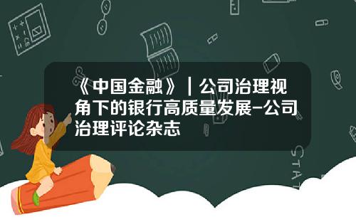 《中国金融》｜公司治理视角下的银行高质量发展-公司治理评论杂志