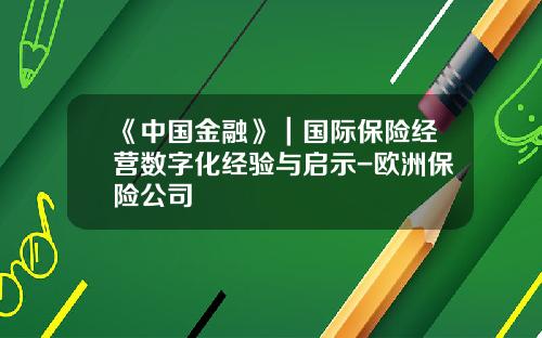 《中国金融》｜国际保险经营数字化经验与启示-欧洲保险公司