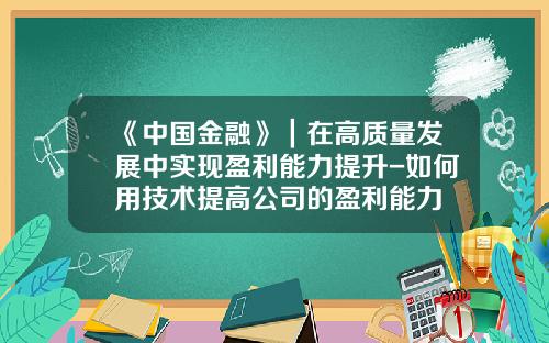 《中国金融》｜在高质量发展中实现盈利能力提升-如何用技术提高公司的盈利能力