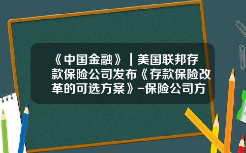 《中国金融》｜美国联邦存款保险公司发布《存款保险改革的可选方案》-保险公司方案