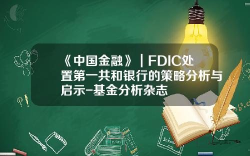 《中国金融》｜FDIC处置第一共和银行的策略分析与启示-基金分析杂志
