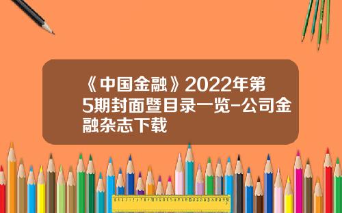 《中国金融》2022年第5期封面暨目录一览-公司金融杂志下载
