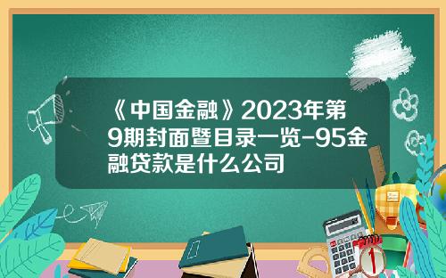 《中国金融》2023年第9期封面暨目录一览-95金融贷款是什么公司