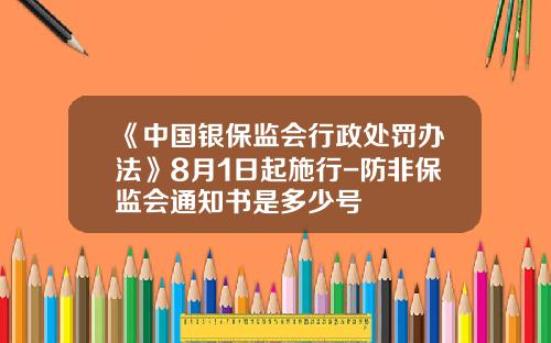 《中国银保监会行政处罚办法》8月1日起施行-防非保监会通知书是多少号
