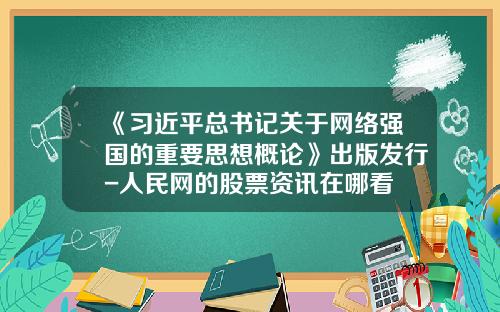 《习近平总书记关于网络强国的重要思想概论》出版发行-人民网的股票资讯在哪看