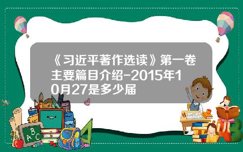 《习近平著作选读》第一卷主要篇目介绍-2015年10月27是多少届
