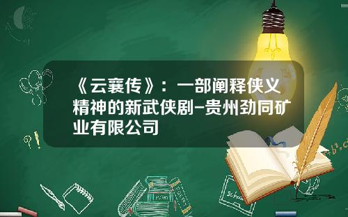 《云襄传》：一部阐释侠义精神的新武侠剧-贵州劲同矿业有限公司