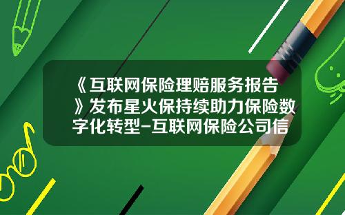 《互联网保险理赔服务报告》发布星火保持续助力保险数字化转型-互联网保险公司信息网