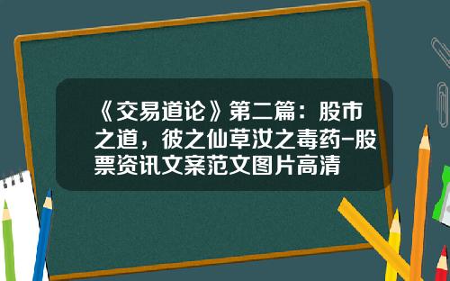 《交易道论》第二篇：股市之道，彼之仙草汝之毒药-股票资讯文案范文图片高清