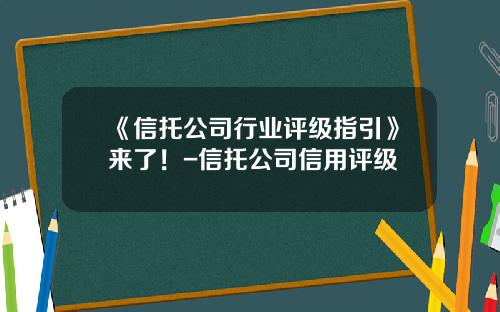 《信托公司行业评级指引》来了！-信托公司信用评级