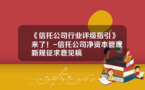 《信托公司行业评级指引》来了！-信托公司净资本管理新规征求意见稿