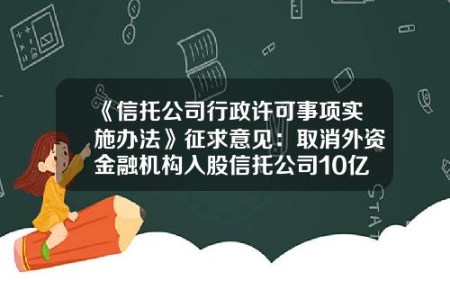 《信托公司行政许可事项实施办法》征求意见：取消外资金融机构入股信托公司10亿美元总资产要求-威益投资有限公司简介