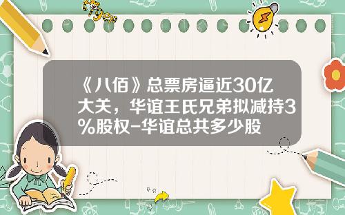 《八佰》总票房逼近30亿大关，华谊王氏兄弟拟减持3%股权-华谊总共多少股