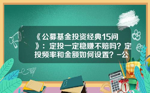 《公募基金投资经典15问》：定投一定稳赚不赔吗？定投频率和金额如何设置？-公募基金好吗