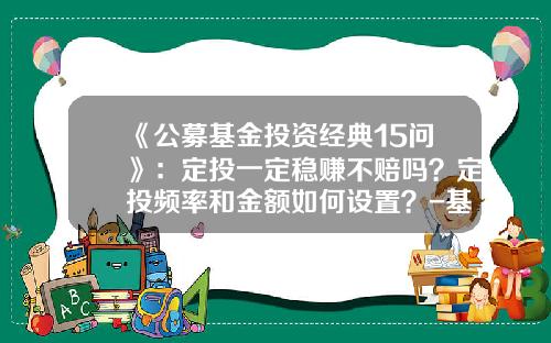 《公募基金投资经典15问》：定投一定稳赚不赔吗？定投频率和金额如何设置？-基金定投能盈利吗