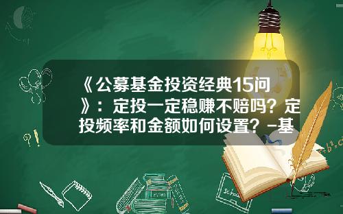 《公募基金投资经典15问》：定投一定稳赚不赔吗？定投频率和金额如何设置？-基金定投金额多少合适