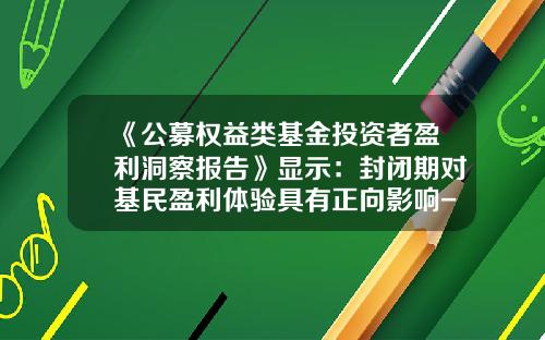《公募权益类基金投资者盈利洞察报告》显示：封闭期对基民盈利体验具有正向影响-公募基金封闭期