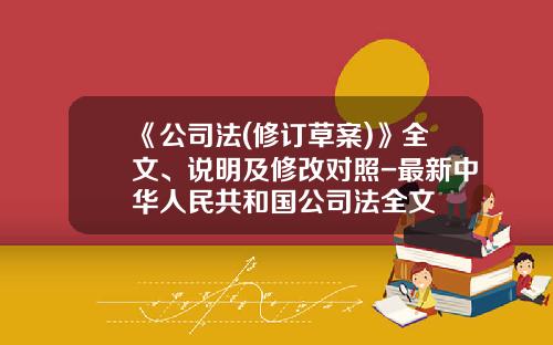 《公司法(修订草案)》全文、说明及修改对照-最新中华人民共和国公司法全文