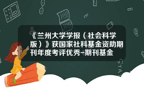 《兰州大学学报（社会科学版）》获国家社科基金资助期刊年度考评优秀-期刊基金