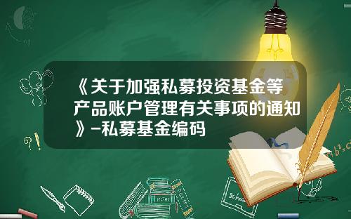 《关于加强私募投资基金等产品账户管理有关事项的通知》-私募基金编码