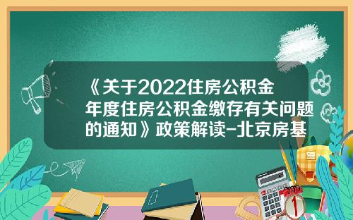 《关于2022住房公积金年度住房公积金缴存有关问题的通知》政策解读-北京房基金