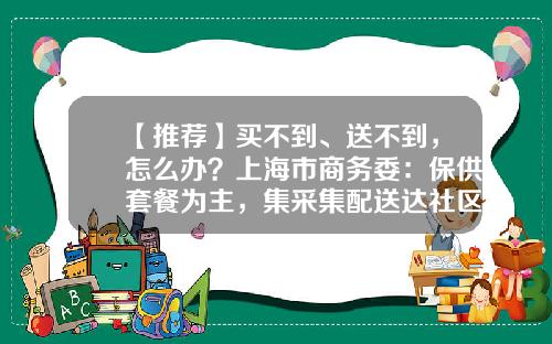 【推荐】买不到、送不到，怎么办？上海市商务委：保供套餐为主，集采集配送达社区-上海百联配送实业有限公司
