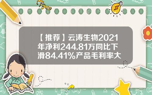 【推荐】云涛生物2021年净利244.81万同比下滑84.41%产品毛利率大幅下降-浙江云涛生物技术股份有限公司的待遇好吗