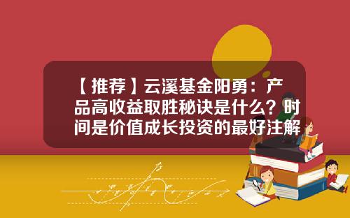 【推荐】云溪基金阳勇：产品高收益取胜秘诀是什么？时间是价值成长投资的最好注解-云溪基金