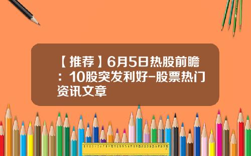 【推荐】6月5日热股前瞻：10股突发利好-股票热门资讯文章