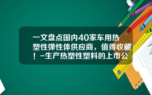一文盘点国内40家车用热塑性弹性体供应商，值得收藏！-生产热塑性塑料的上市公司【新闻】