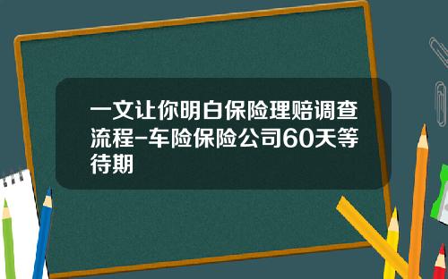 一文让你明白保险理赔调查流程-车险保险公司60天等待期