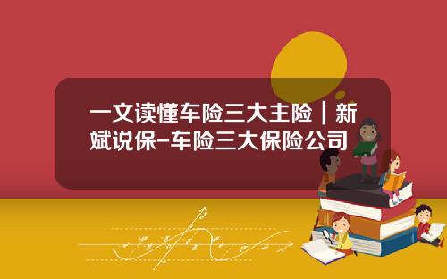 一文读懂车险三大主险｜新斌说保-车险三大保险公司