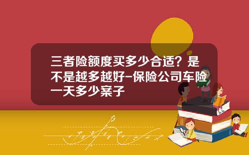 三者险额度买多少合适？是不是越多越好-保险公司车险一天多少案子