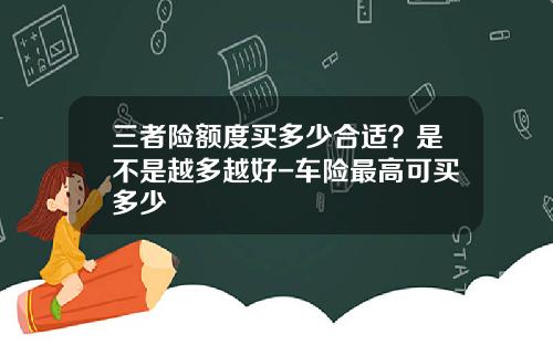三者险额度买多少合适？是不是越多越好-车险最高可买多少