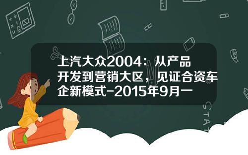 上汽大众2004：从产品开发到营销大区，见证合资车企新模式-2015年9月一汽大众销售量是多少【新闻】