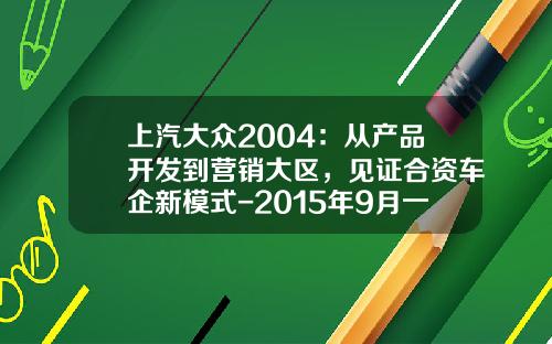 上汽大众2004：从产品开发到营销大区，见证合资车企新模式-2015年9月一汽大众销售量是多少【新闻】