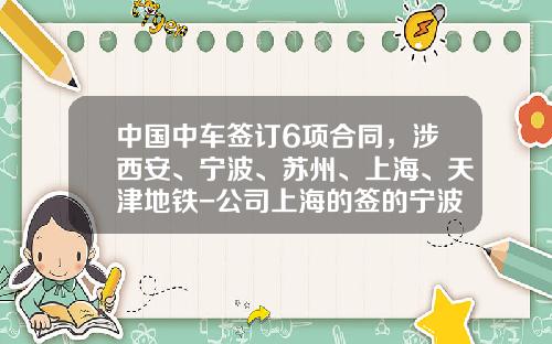 中国中车签订6项合同，涉西安、宁波、苏州、上海、天津地铁-公司上海的签的宁波合同【新闻】