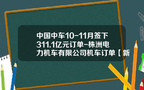中国中车10-11月签下311.1亿元订单-株洲电力机车有限公司机车订单【新闻】.