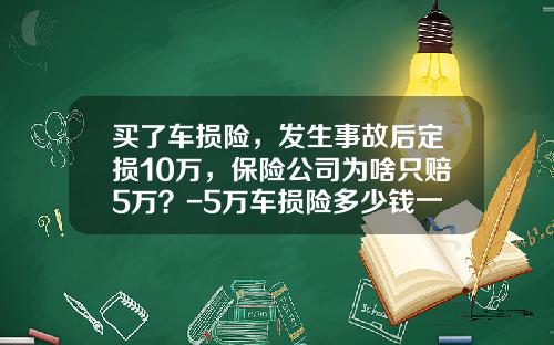 买了车损险，发生事故后定损10万，保险公司为啥只赔5万？-5万车损险多少钱一年【新闻】