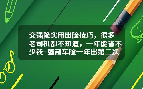 交强险实用出险技巧，很多老司机都不知道，一年能省不少钱-强制车险一年出第二次陪多少【新闻】.