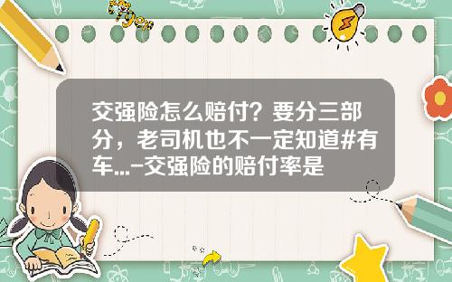 交强险怎么赔付？要分三部分，老司机也不一定知道#有车...-交强险的赔付率是多少【新闻】.