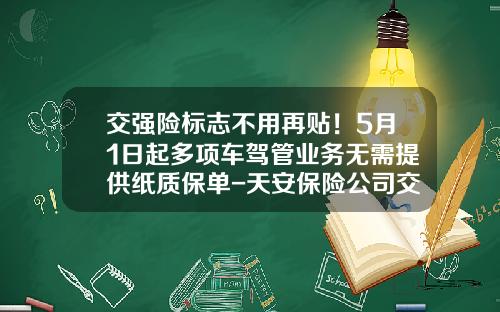交强险标志不用再贴！5月1日起多项车驾管业务无需提供纸质保单-天安保险公司交强险【新闻】.
