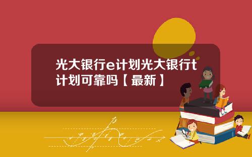 光大银行e计划光大银行t计划可靠吗【最新】