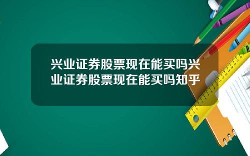兴业证券股票现在能买吗兴业证券股票现在能买吗知乎