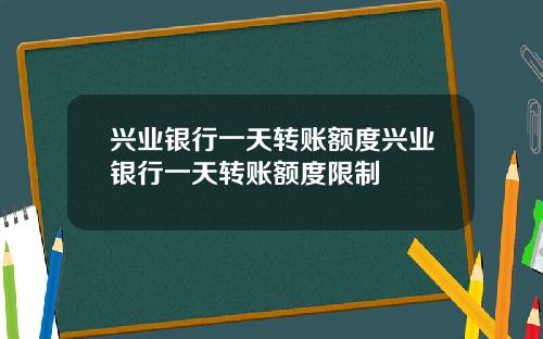 兴业银行一天转账额度兴业银行一天转账额度限制