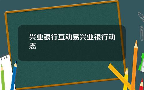 兴业银行互动易兴业银行动态