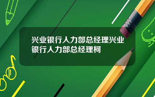 兴业银行人力部总经理兴业银行人力部总经理柯