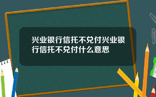 兴业银行信托不兑付兴业银行信托不兑付什么意思